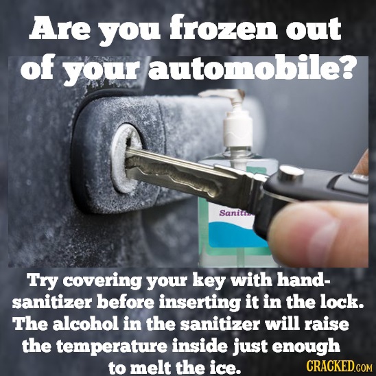 Are you frozen out of your automobile? Sanitr Try covering your key with hand- sanitizer before inserting it in the lock. The alcohol in the sanitizer