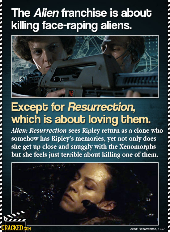 The Alien franchise is about killing face-raping aliens. Except for Resurrection, which is about loving them. Alien: Resurrection sees Ripley return a