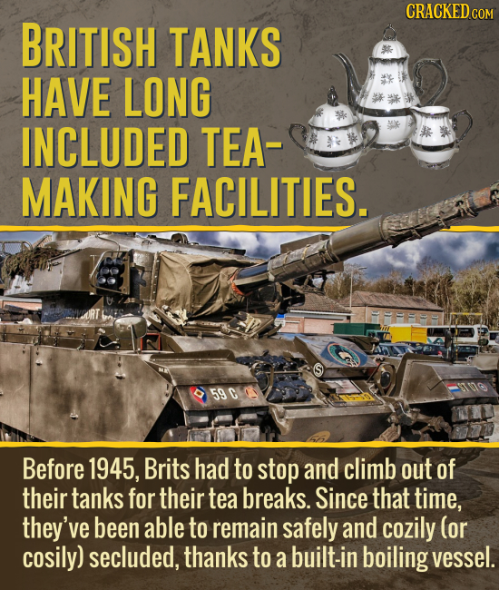 CRACKED cO COM BRITISH TANKS HAVE LONG INCLUDED TEA MAKING FACILITIES. 590 Before 1945, Brits had to stop and climb out of their tanks for their tea b