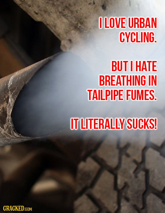 I LOVE URBAN CYCLING. BUT I HATE BREATHING IN TAILPIPE FUMES. IT LITERALLY SUCKS!