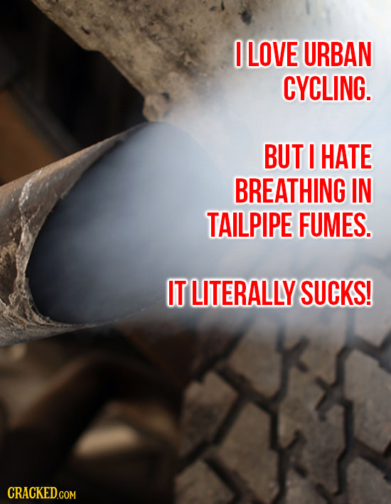 I LOVE URBAN CYCLING. BUT I HATE BREATHING IN TAILPIPE FUMES. IT LITERALLY SUCKS! 