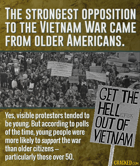 THE STRONGEST OPPOSITION TO THE VIETNAM WAR CAME FROM OLDER AMERICANS. CET THE HELL Yes, visible protestors tended to OUT OFTES be young. But accordin