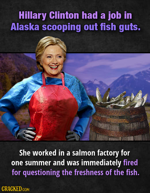 Hillary Clinton had a job in Alaska scooping out fish guts. She worked in a salmon factory for one summer and was immediately fired for questioning th