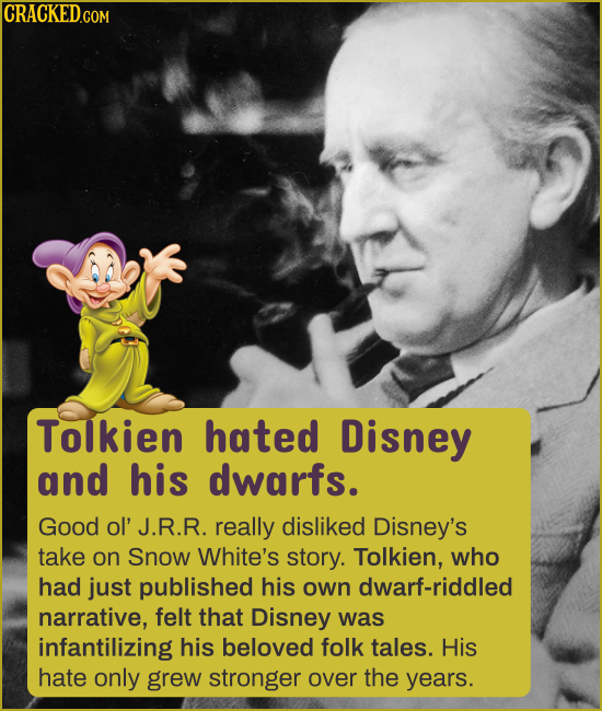 CRACKEDGOM Tolkien hated Disney and his dwarfs. Good ol' J.R.R. really disliked Disney's take on Snow White's story. Tolkien, who had just published h