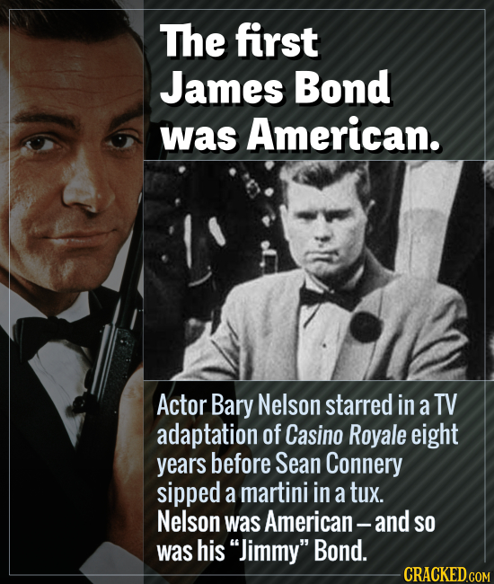 The first James Bond was American. Actor Bary Nelson starred in a TV adaptation of Casino Royale eight years before Sean Connery sipped a martini in a