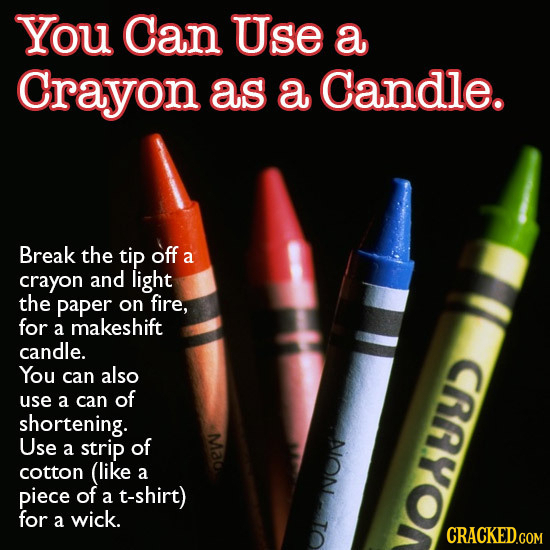 You Can Use a Crayon as a Candle. Break the tip off a crayon and light the paper on fire, for a makeshift candle. You can also CAYOI use a can of shor