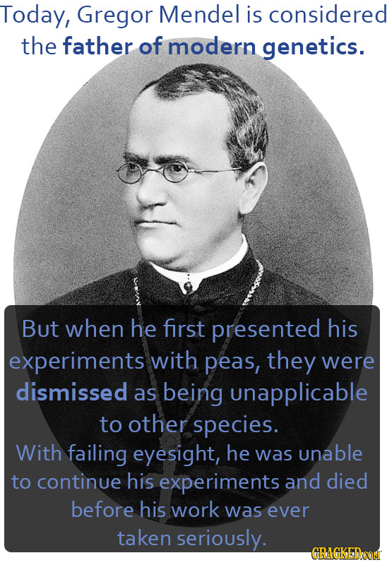 Today, Gregor Mendel is considered the father of modern genetics. But when he first presented his experiments with peas, they were dismissed as being