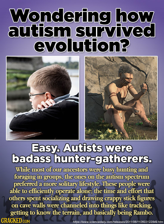 Wondering how autism survived evolution? Easy. Autists were badass hunter-gatherers. While most of our ancestors were busy hunting and foraging in gro