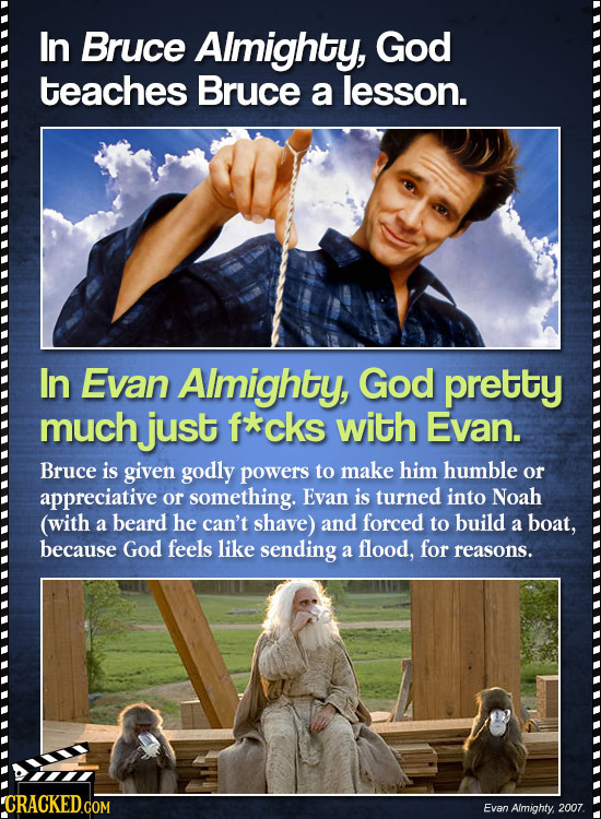 In Bruce Almighty, God teaches Bruce a lesson. In Evan AImighty, God pretty much just f*cks with Evan. Bruce is given godly powers to make him humble