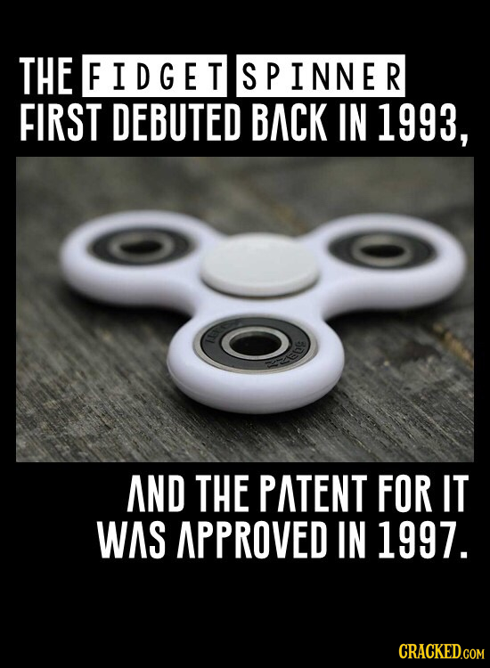 THE FIDGET SPINNER FIRST DEBUTED BACK IN 1993, O E AND THE PATENT FOR IT WAS APPROVED IN 1997.