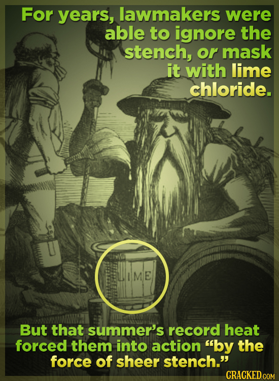 For years, lawmakers were able to ignore the stench, or mask it with lime chloride. IME But that summer's record heat forced them into action by the