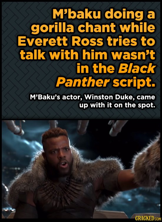 M'baku doing a gorilla chant while Everett Ross tries to talk with him wasn't in the Black Panther script. M'Baku's actor, Winston Duke, came up with