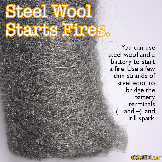 Steel Wool Starts Fires. You can use steel wool and a battery to start a fire. Use a few thin strands of steel wool to bridge the battery terminals (+
