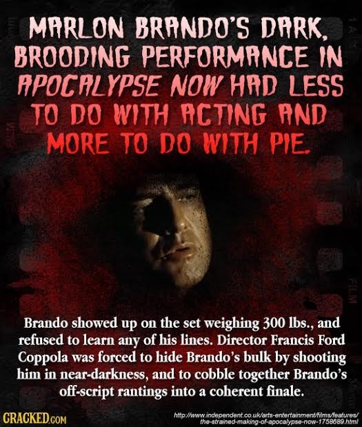 MPRLON BRANDO'S DRRK, BROODING PERFORMANCE IN APOCALYPSE NOW HAD LESS TO DO WITH ACTING AND MORE TO DO WITH PIE. Brando showed up on the set weighing