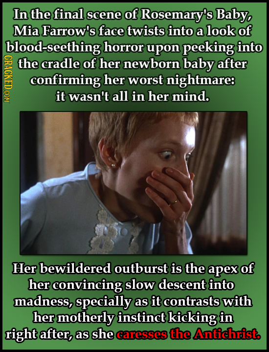 In the final scene of Rosemary's Baby, Mia Farrow's face twists into a look of blood-seethingl horror upon peeking into CRNO the cradle of her newborn