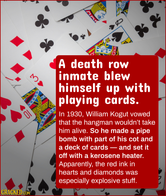 A death row inmate blew 3 himself up with playing cards. Ol In 1930, William Kogut yowed that the hangman wouldn't take him alive. So he made a pipe b
