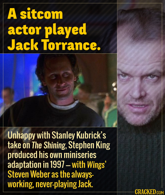 A sitcom actor played Jack Torrance. Unhappy with Stanley Kubrick's take on The Shining, Stephen King produced his own miniseries adaptation in 1997 w