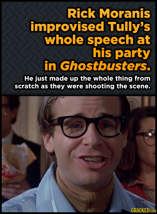Rick Moranis improvised Tully's whole speech at his party in Ghostbusters. He just made up the whole thing from scratch as they were shooting the scen