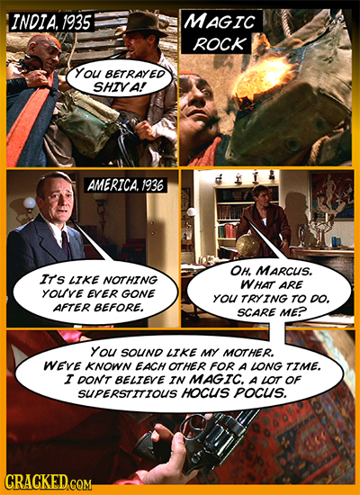 INDIA. 1935 MAGIC ROCK You BETRAYED SHIVA! AMERICA. 1936 OH. MARCUS. IT'S LIKE NOTHING WHAT ARE YOUE EVER GONE YOU TRYING TO DO. AFTER BEFORE. SCARE M