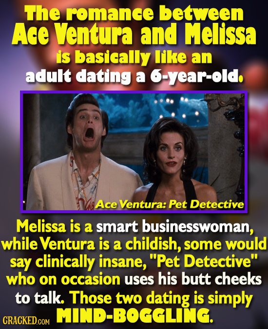The romance between Ace Ventura and Melissa is basically like an adult dating a 6-year-old. Ace Ventura: Pet Detective Melissa is a smart businesswoma