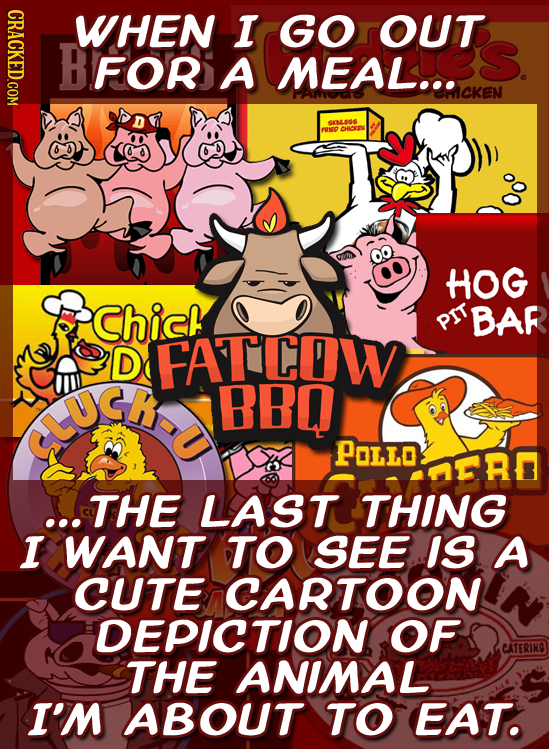 CRACKED.COM WHEN I GO OUT BFOR A MEAL... EMICKEN CLEGS ERISO CHOKES HOG Chicl BAR PIT D FATCDW CUCie BBO FOLLONIRO ..THE LAST THING I WANT TO SEE IS A