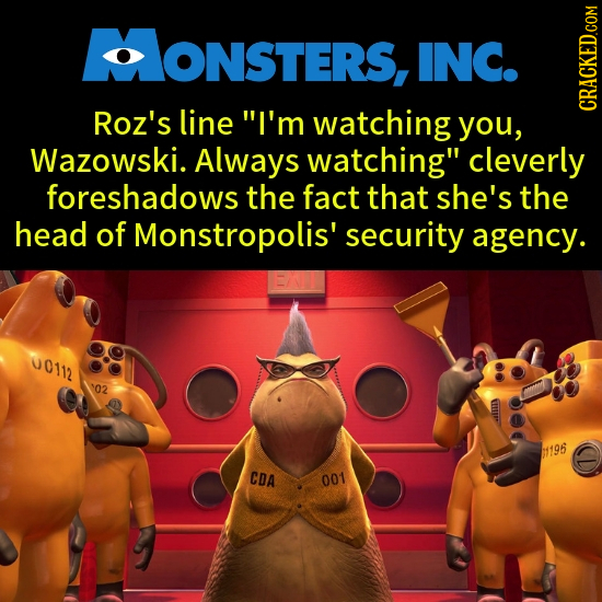 ONSTERS, INC. Roz's line I'm watching you, CRACKED.COM Wazowski. Always watching cleverly foreshadows the fact that she's the head of Monstropolis'