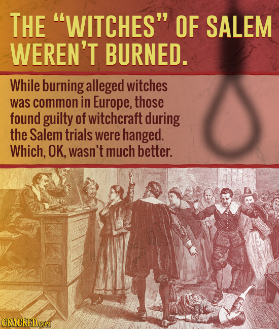 THE WITCHES OF SALEM WEREN'T BURNED. While burning alleged witches was common in Europe, those found guilty of witchcraft during the Salem trials we