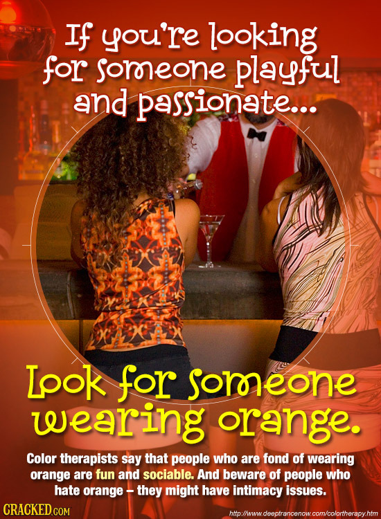 If you're looking for soreone playful and passionate... Lpok for sorneone weearing orange. Color therapists say that people who are fond of wearing or