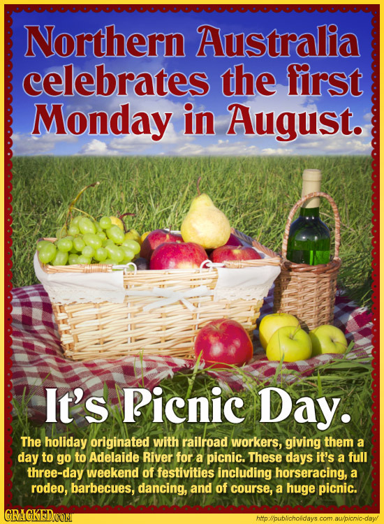 Northern Australia celebrates the first Monday in August. It's Picnic Day. The holiday originated with railroad workers, giving them a day to go to Ad