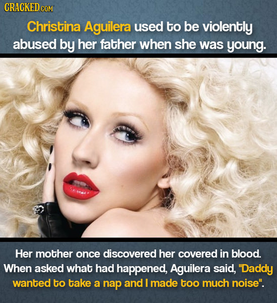 CRACKEDo Christina Aguilera used to be violently abused by her father when she was young. Her mother once discovered her covered in blood. When asked 
