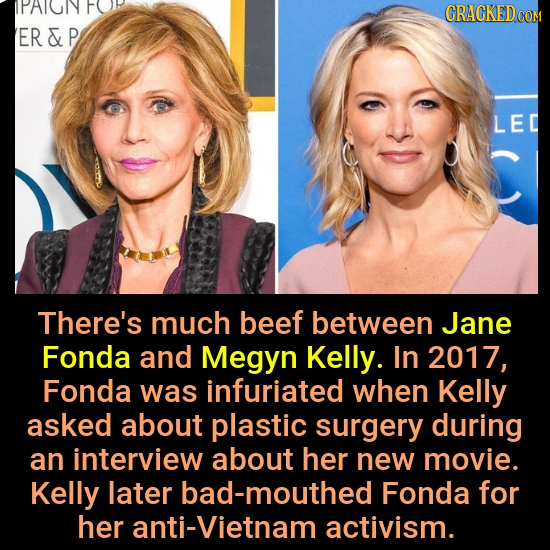 IPAIUNY ER&F LEC There's much beef between Jane Fonda and Megyn Kelly. In 2017, Fonda was infuriated when Kelly asked about plastic surgery during an