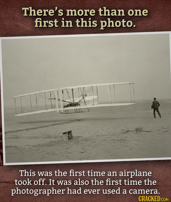 There's more than one first in this photo. This was the first time an airplane took off. It was also the first time the photographer had ever used a c