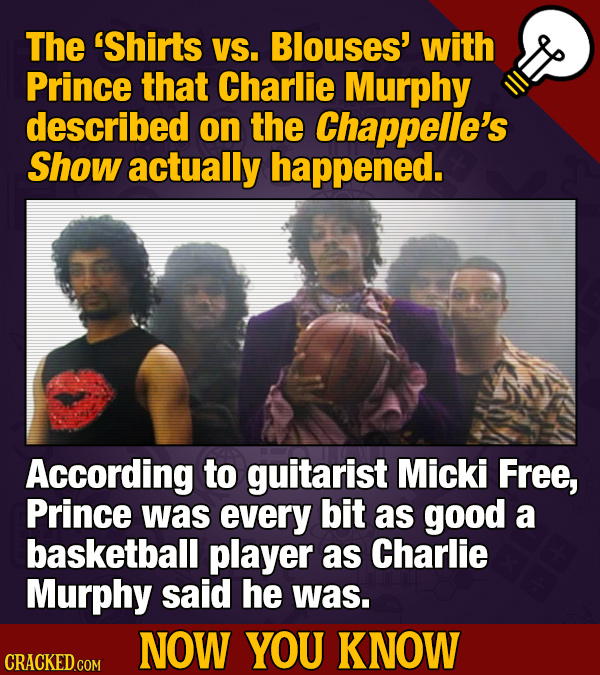The 'Shirts VS. Blouses' with Prince that Charlie Murphy described on the Chappelle's Show actually happened. According to guitarist Micki Free, Princ