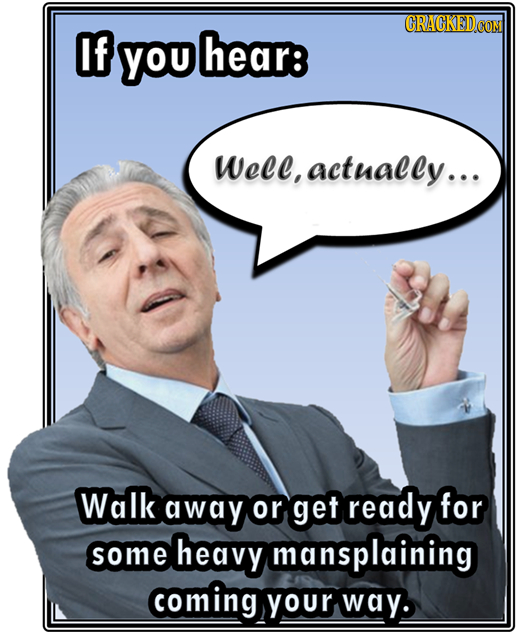 CRACKED of you hear: Wele, actually... Walk away or get ready for some heavy mansplaining coming Your way.