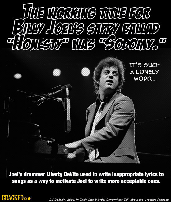 THE WORKING TITLE FOR BILLY JoeL's SAPPY BALLAD HONESTY WAS Soon. IT'S SUCH A LONELY WORD... JoeI's drummer Liberty DeVito used to write inappropria