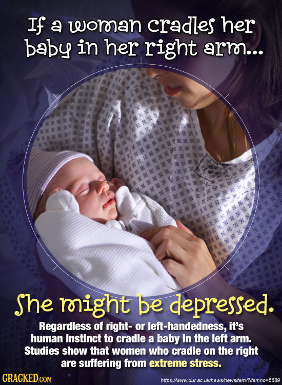 If a woran cradles her baby in her right arro... She right be depressed. Regardless of right- or left-handedness, it's human instinct to cradle a baby