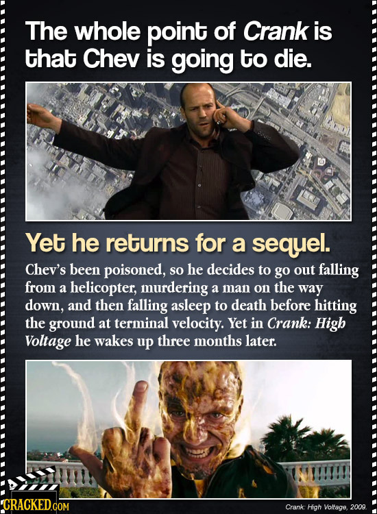 The whole point of Crank is that Chev is going to die. Yet he returns for a sequel. Chev's been poisoned, so he decides to go out falling from a helic