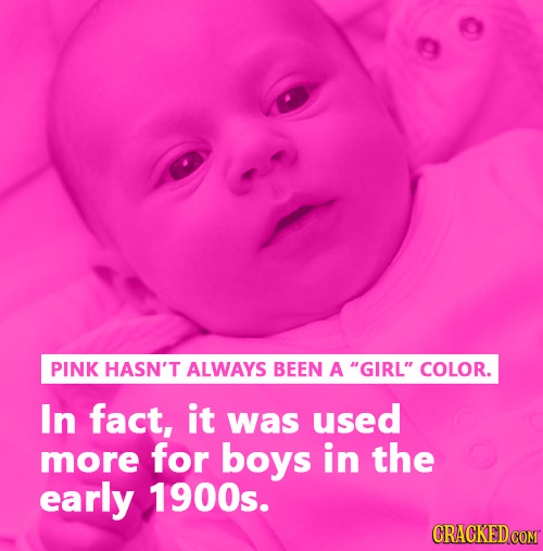 PINK HASN'T ALWAYS BEEN A GIRL COLOR. In fact, it was used more for boys in the early 1900s. CRACKED.COM