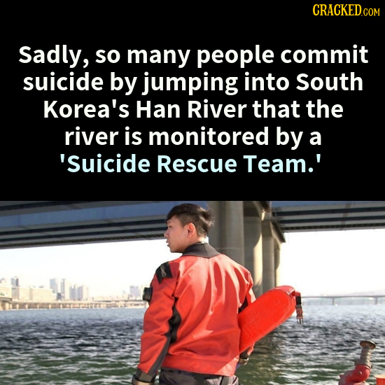 CRACKEDc COM Sadly, so many people commit suicide by jumping into South Korea's Han River that the river is monitored by a 'suicide Rescue Team.'