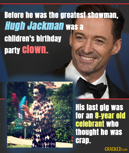 Before he was the greatest showman, Hugh Jackman was a children's birthday party clown. His last gig was for an 8-year old celebrant who thought he wa