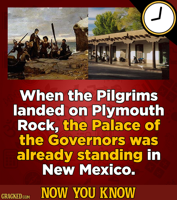 When the Pilgrims landed on Plymouth Rock, the Palace of the Governors was already standing in New Mexico. NOW YOU KNOW CRACKED COM