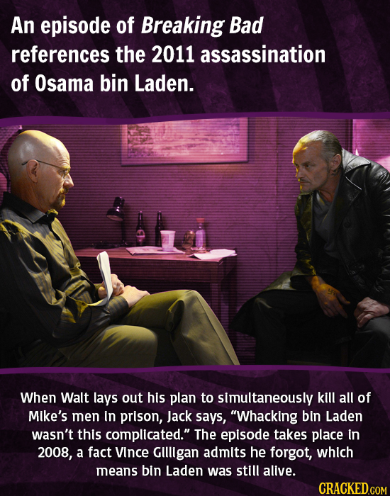 An episode of Breaking Bad references the 2011 assassination of Osama bin Laden. When Walt lays out his plan to simultaneously kill all of Mike's men