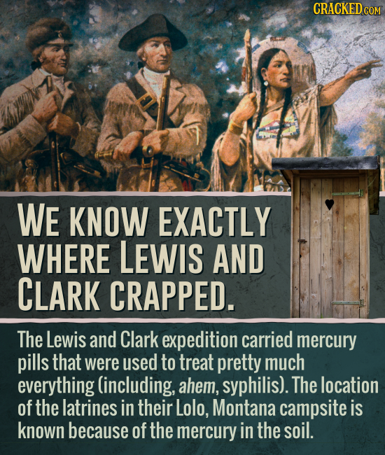 CRACKEDCO WE KNOW EXACTLY WHERE LEWIS AND CLARK CRAPPED. The Lewis and Clark expedition carried mercury pills that were used to treat pretty much ever