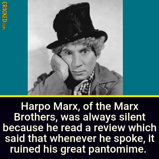 CRACKED COM Harpo Marx, of the Marx Brothers, was always silent because he read a review which said that whenever he spoke, it ruined his great pantom