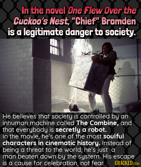 In the novel One Flew Over the Cuckoo's Nest, Chief Bromden is a legitimate danger to society. He believes that society is controlled by an inhuman