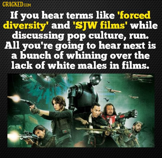 CRACKEDGON If you hear terms like 'forced diversity' and 'sJW films' while discussing pop culture, run. All you're going to hear next is a bunch of wh
