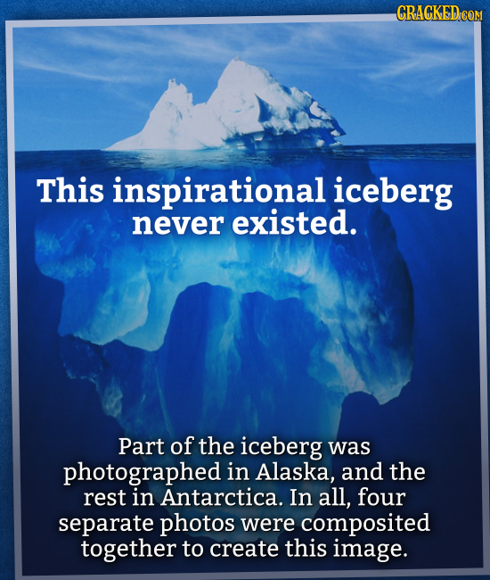 CRACKED COM This inspirational iceberg never existed. Part of the iceberg was photographed in Alaska, and the rest in Antarctica. In all, four separat