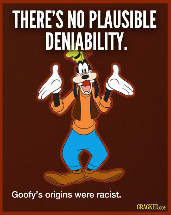 THERE'S NO PLAUSIBLE DENIABILITY. Goofy's origins were racist. CRACKED.COM