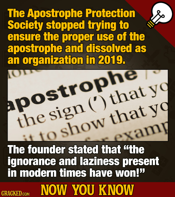The Apostrophe Protection Society stopped trying to ensure the proper use of the apostrophe and dissolved as an organization in 2019. y apostrophe (')