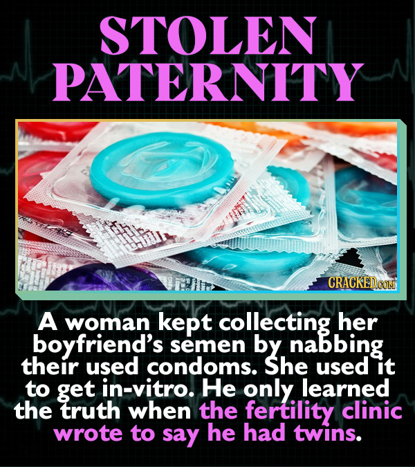 15 Horrifying Ways Sex Can Go Wrong - A woman kept collecting her boyfriend’s semen by nabbing their used condoms. She used it to get in-vitro. He onl